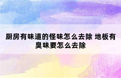 厨房有味道的怪味怎么去除 地板有臭味要怎么去除